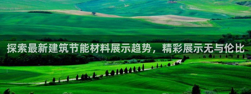 e尊国际平台：探索最新建筑节能材料展示趋势，精彩展示无与伦比
