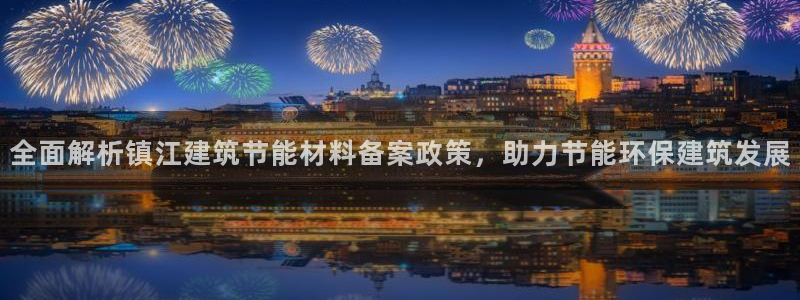 e尊国际的手机登录网站：全面解析镇江建筑节能材料备案政策，助力节能环保建筑发展