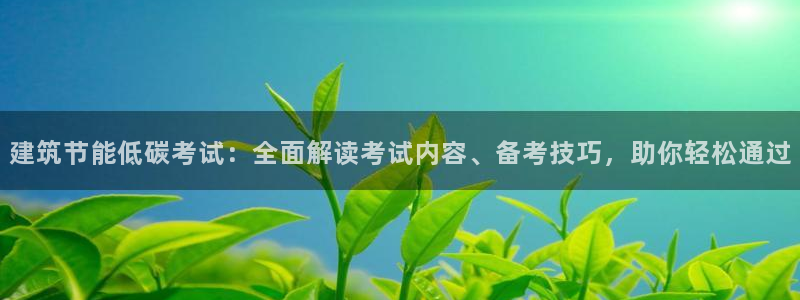 e尊官网：建筑节能低碳考试：全面解读考试内容、备考技巧，助你轻松通过
