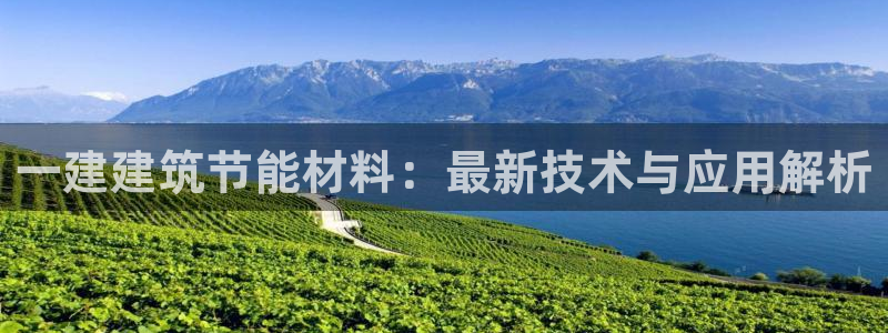 尊亿游戏国际官网：一建建筑节能材料：最新技术与应用解析