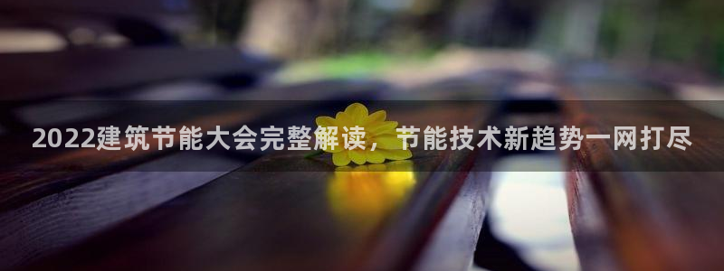 e尊国际是个黑网：2022建筑节能大会完整解读，节能技术新趋势一网打尽