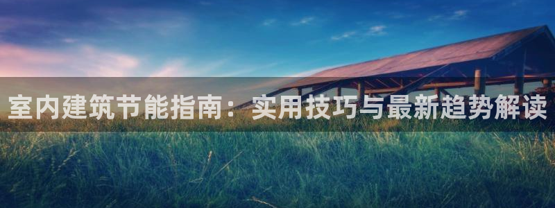 e尊国际网址：室内建筑节能指南：实用技巧与最新趋势解读