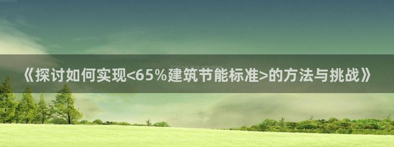 尊亿游戏国际官网：《探讨如何实现<65%建筑节能标准>的方法与挑战》