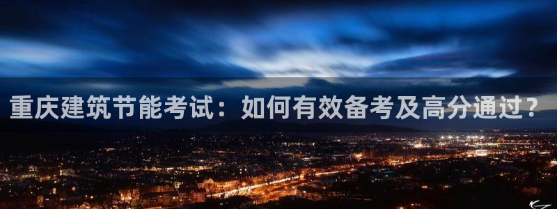 e尊国际的手机登录网站：重庆建筑节能考试：如何有效备考及高分通过？