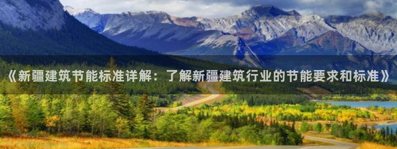 e尊国际官网app：《新疆建筑节能标准详解：了解新疆建筑行业的节能要求和标准》