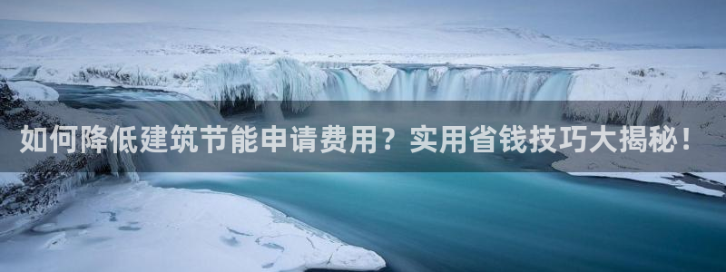e尊国际-e尊国际官网：如何降低建筑节能申请费用？实用省钱技巧大揭秘！