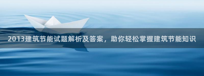 e尊国际app：2013建筑节能试题解析及答案，助你轻松掌握建筑节能知识