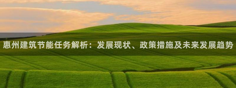 e尊国际官网app：惠州建筑节能任务解析：发展现状、政策措施及未来发展趋势