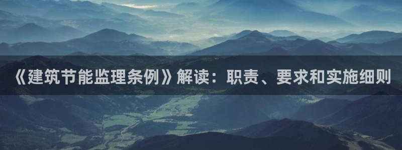 e尊国际网址：《建筑节能监理条例》解读：职责、要求和实施细则