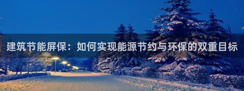 e尊国际官网·网址：建筑节能屏保：如何实现能源节约与环保的双重目标