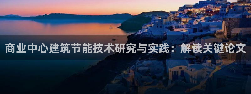 e尊国际平台：商业中心建筑节能技术研究与实践：解读关键论文
