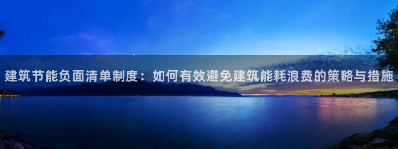 e尊国际官网app：建筑节能负面清单制度：如何有效避免建筑能耗浪费的策略与措施
