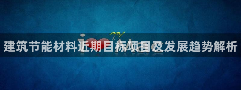 e尊国际网址：建筑节能材料近期目标项目及发展趋势解析