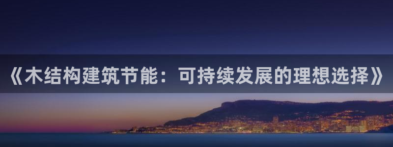 e尊国际平台：《木结构建筑节能：可持续发展的理想选择》