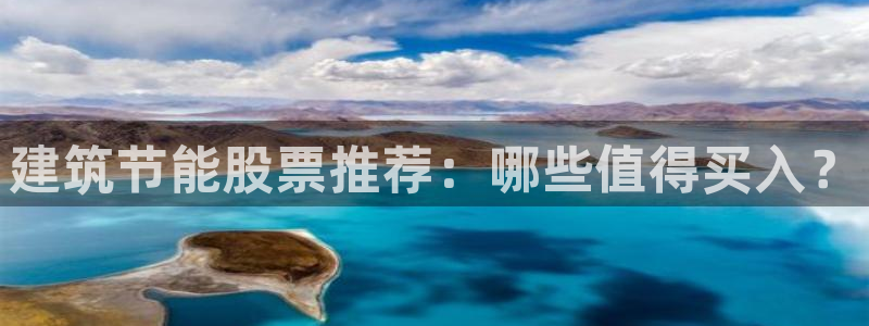 e尊平台：建筑节能股票推荐：哪些值得买入？