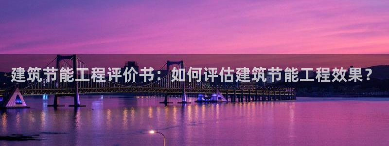 e尊国际地址：建筑节能工程评价书：如何评估建筑节能工程效果？