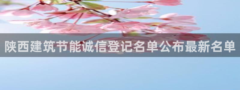 e尊国际7779：陕西建筑节能诚信登记名单公布最新名单