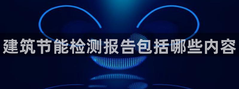 尊亿游戏国际官网：建筑节能检测报告包括哪些内容