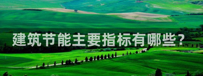 e尊国际-可可计划：建筑节能主要指标有哪些？