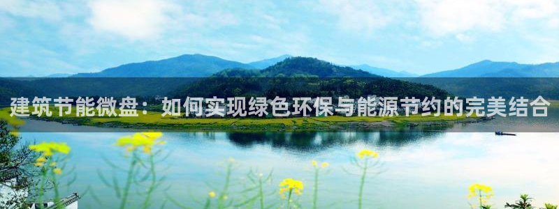 e尊电竞：建筑节能微盘：如何实现绿色环保与能源节约的完美结合