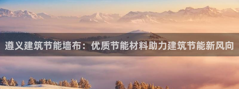 e尊体育：遵义建筑节能墙布：优质节能材料助力建筑节能新风向