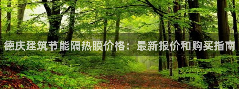 e尊官网：德庆建筑节能隔热膜价格：最新报价和购买指南