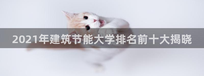 e尊国际娱乐官网地址：2021年建筑节能大学排名前十大揭晓
