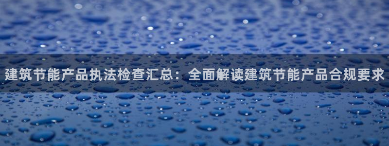 e尊国际地址：建筑节能产品执法检查汇总：全面解读建筑节能产品合规要求