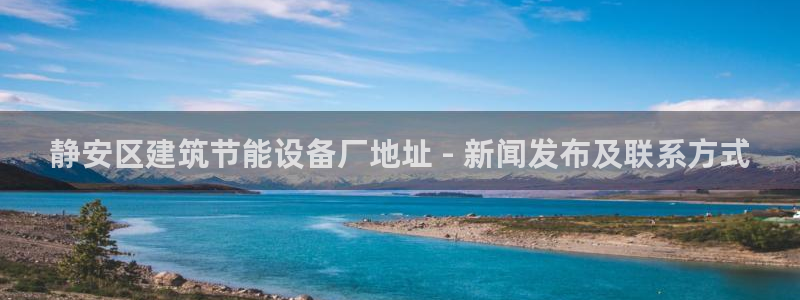 e尊国际-e尊国际官网：静安区建筑节能设备厂地址 - 新闻发布及联系方式