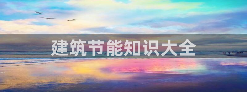 e尊国际可靠吗：建筑节能知识大全