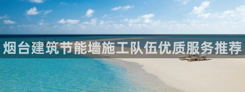 e尊官网：烟台建筑节能墙施工队伍优质服务推荐