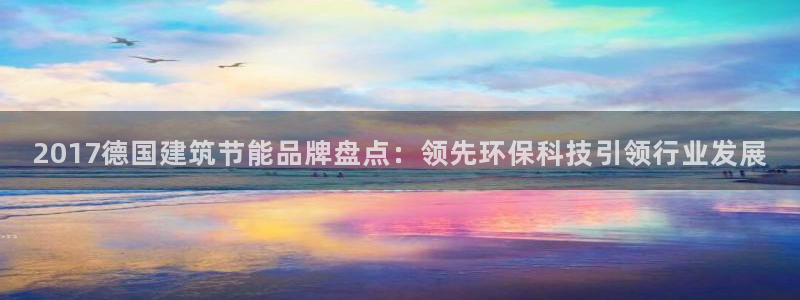 E尊国际网站：2017德国建筑节能品牌盘点：领先环保科技引领行业发展
