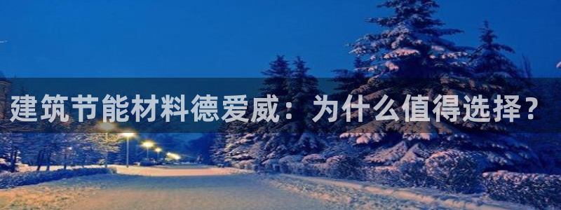 e尊国际娱乐官网地址：建筑节能材料德爱威：为什么值得选择？