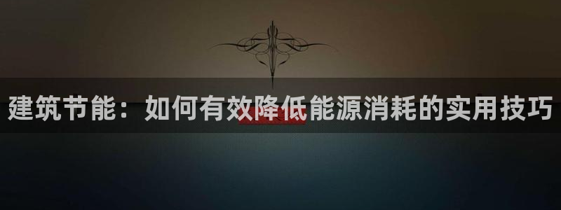 e尊国际可靠吗：建筑节能：如何有效降低能源消耗的实用技巧