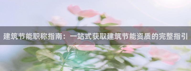 e尊官网：建筑节能职称指南：一站式获取建筑节能资质的完整指引
