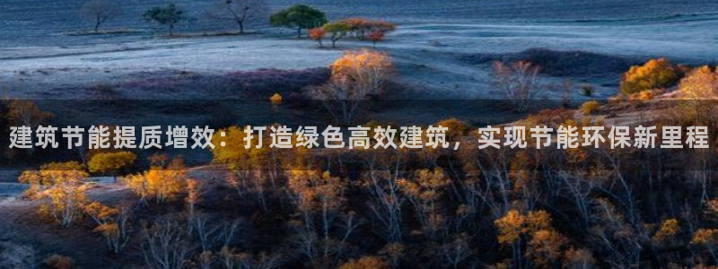 e尊国际7779：建筑节能提质增效：打造绿色高效建筑，实现节能环保新里程