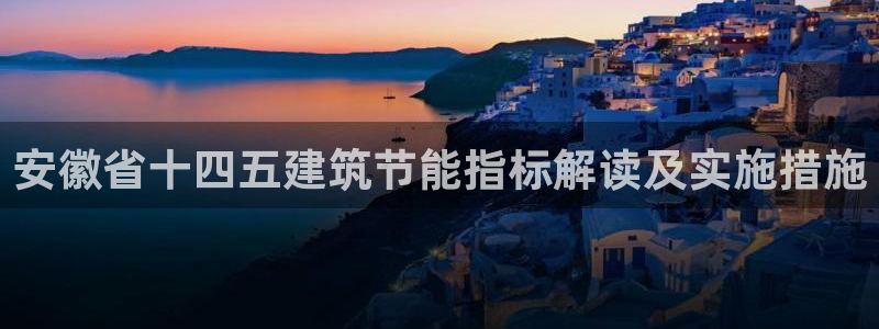 e尊电竞：安徽省十四五建筑节能指标解读及实施措施