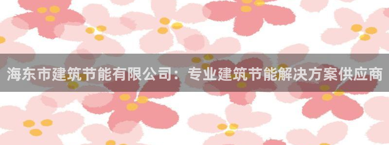 尊亿娱乐国际官网：海东市建筑节能有限公司：专业建筑节能解决方案供应商