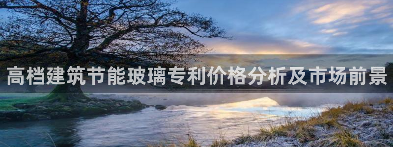 e尊国际官网·网址：高档建筑节能玻璃专利价格分析及市场前景