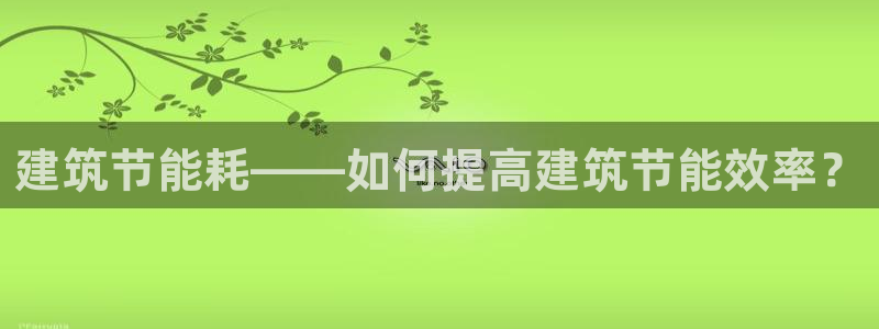 e尊国际官网·网址：建筑节能耗——如何提高建筑节能效率？