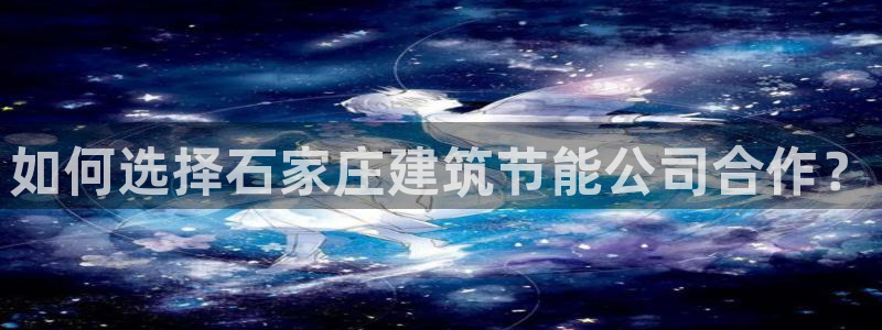 e尊平台：如何选择石家庄建筑节能公司合作？