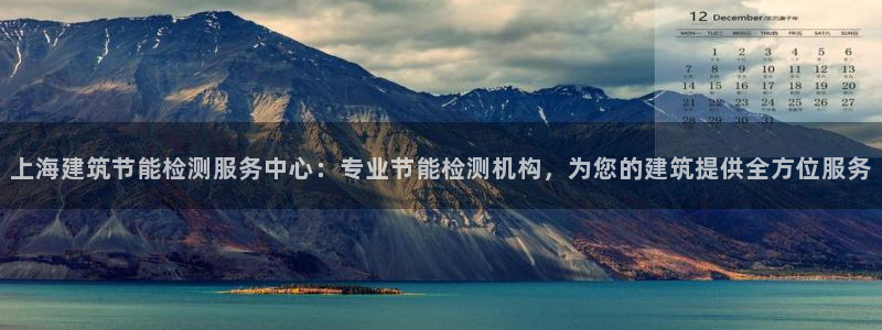 e尊国际官网app：上海建筑节能检测服务中心：专业节能检测机构，为您的建筑提供全方位服务