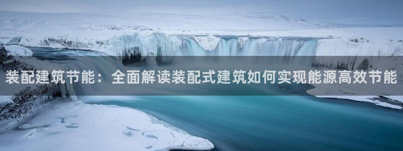 e尊国际的手机登录网站：装配建筑节能：全面解读装配式建筑如何实现能源高效节能
