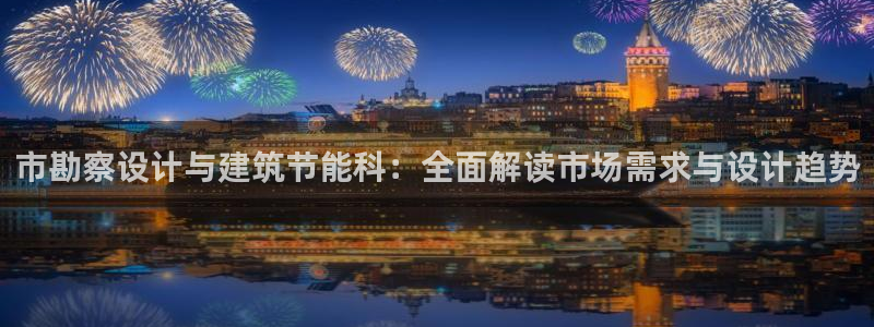 e尊国际官网app：市勘察设计与建筑节能科：全面解读市场需求与设计趋势