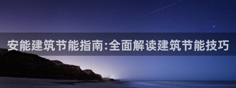 尊亿游戏国际官网：安能建筑节能指南:全面解读建筑节能技巧