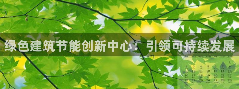 e尊国际客户端下载：绿色建筑节能创新中心：引领可持续发展