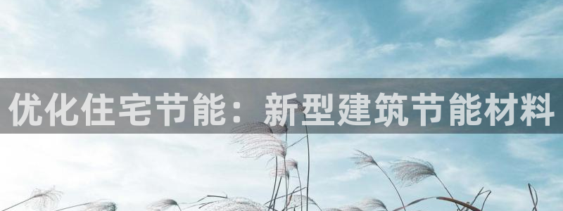 E尊国际：优化住宅节能：新型建筑节能材料