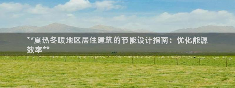 e尊国际客户端：**夏热冬暖地区居住建筑的节能设计指南：优化能源
效率**