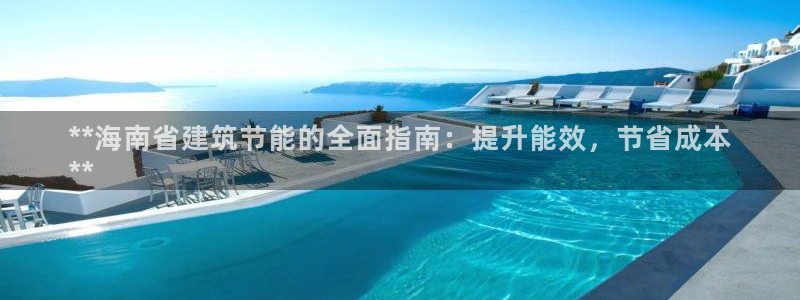 e尊电竞：**海南省建筑节能的全面指南：提升能效，节省成本
**