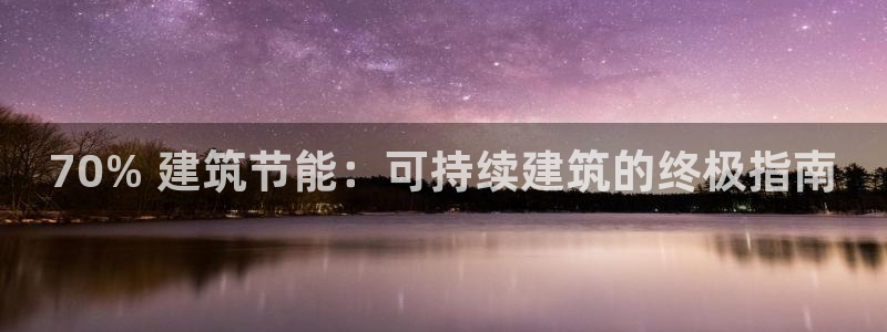 e尊国际官网·网址：70% 建筑节能：可持续建筑的终极指南